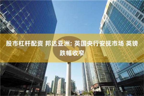 股市杠杆配资 邦达亚洲: 英国央行安抚市场 英镑跌幅收窄