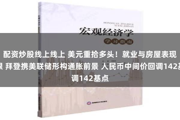 配资炒股线上线上 美元重拾多头！就业与房屋表现亮眼 拜登携美联储形构通胀前景 人民币中间价回调142基点