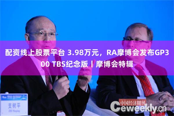 配资线上股票平台 3.98万元，RA摩博会发布GP300 TBS纪念版丨摩博会特辑