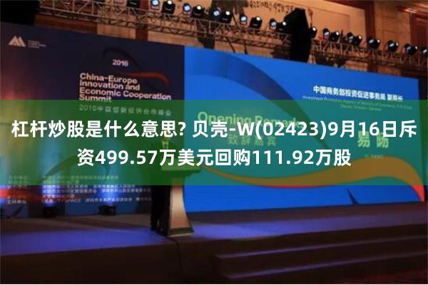 杠杆炒股是什么意思? 贝壳-W(02423)9月16日斥资499.57万美元回购111.92万股