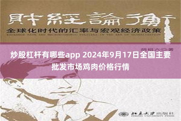 炒股杠杆有哪些app 2024年9月17日全国主要批发市场鸡肉价格行情