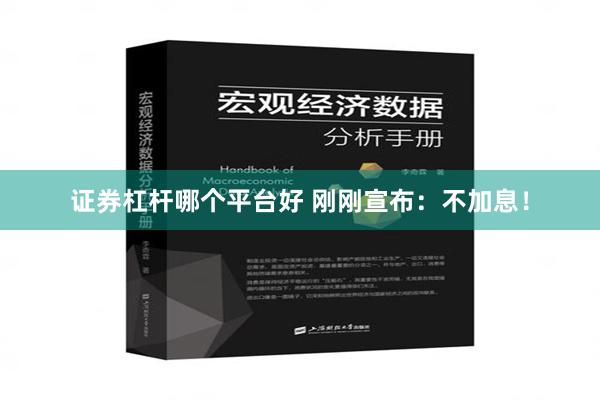 证券杠杆哪个平台好 刚刚宣布：不加息！