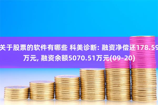 关于股票的软件有哪些 科美诊断: 融资净偿还178.59万元, 融资余额5070.51万元(09-20)