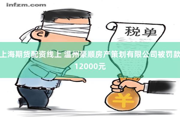 上海期货配资线上 温州豪顺房产策划有限公司被罚款12000元