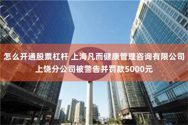 怎么开通股票杠杆 上海凡而健康管理咨询有限公司上饶分公司被警告并罚款5000元