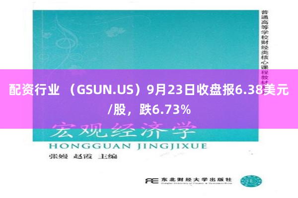 配资行业 （GSUN.US）9月23日收盘报6.38美元/股，跌6.73%