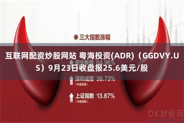 互联网配资炒股网站 粤海投资(ADR)（GGDVY.US）9月23日收盘报25.6美元/股