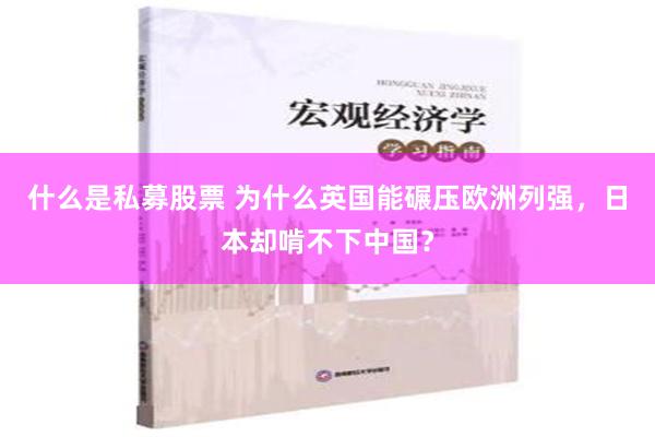 什么是私募股票 为什么英国能碾压欧洲列强，日本却啃不下中国？