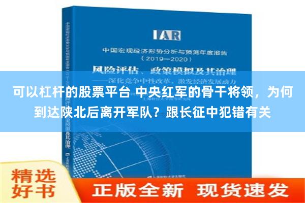 可以杠杆的股票平台 中央红军的骨干将领，为何到达陕北后离开军队？跟长征中犯错有关