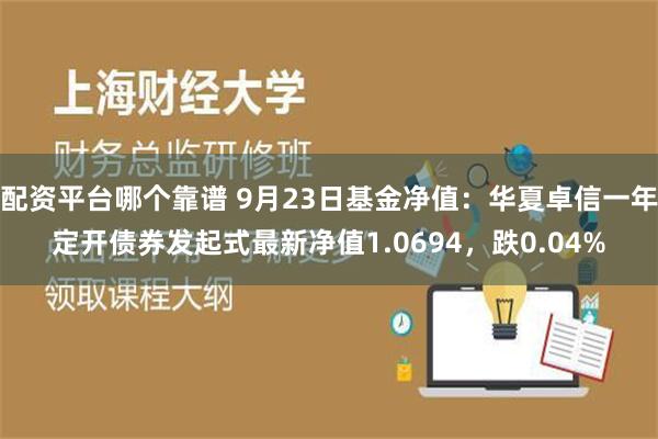 配资平台哪个靠谱 9月23日基金净值：华夏卓信一年定开债券发起式最新净值1.0694，跌0.04%