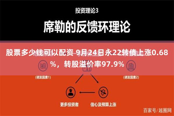 股票多少钱可以配资 9月24日永22转债上涨0.68%，转股溢价率97.9%