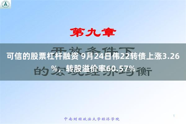 可信的股票杠杆融资 9月24日伟22转债上涨3.26%，转股溢价率60.57%