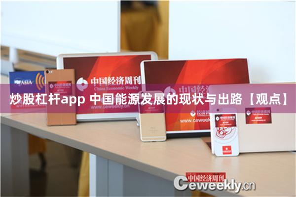 炒股杠杆app 中国能源发展的现状与出路【观点】