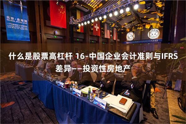 什么是股票高杠杆 16-中国企业会计准则与IFRS差异——投资性房地产