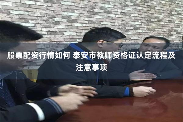 股票配资行情如何 泰安市教师资格证认定流程及注意事项