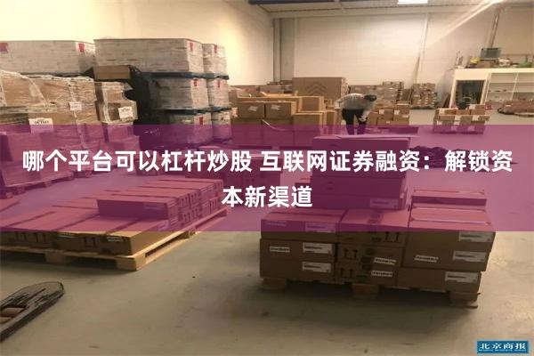 哪个平台可以杠杆炒股 互联网证券融资：解锁资本新渠道