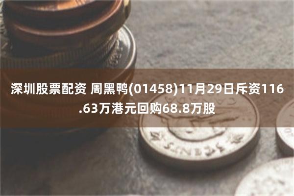 深圳股票配资 周黑鸭(01458)11月29日斥资116.63万港元回购68.8万股