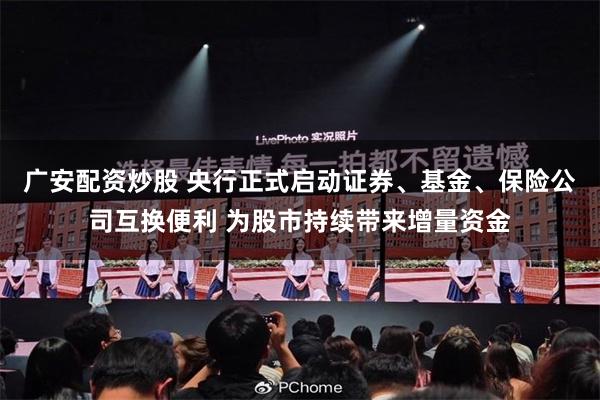 广安配资炒股 央行正式启动证券、基金、保险公司互换便利 为股市持续带来增量资金