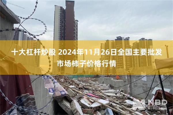 十大杠杆炒股 2024年11月26日全国主要批发市场柿子价格行情