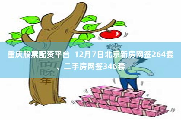 重庆股票配资平台  12月7日北京新房网签264套、二手房网签346套