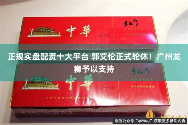 正规实盘配资十大平台 郭艾伦正式轮休！广州龙狮予以支持