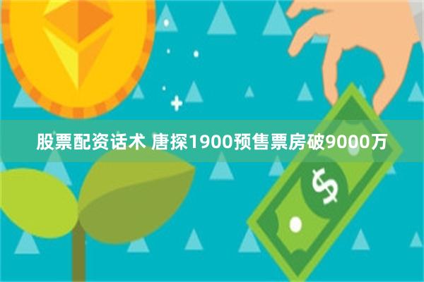 股票配资话术 唐探1900预售票房破9000万