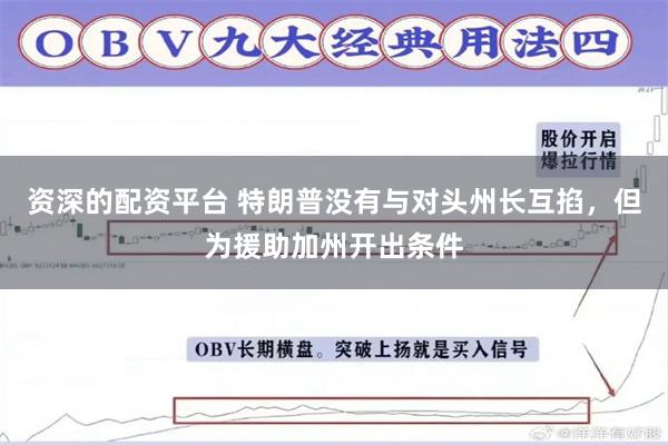 资深的配资平台 特朗普没有与对头州长互掐，但为援助加州开出条件