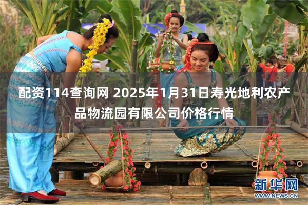 配资114查询网 2025年1月31日寿光地利农产品物流园有限公司价格行情