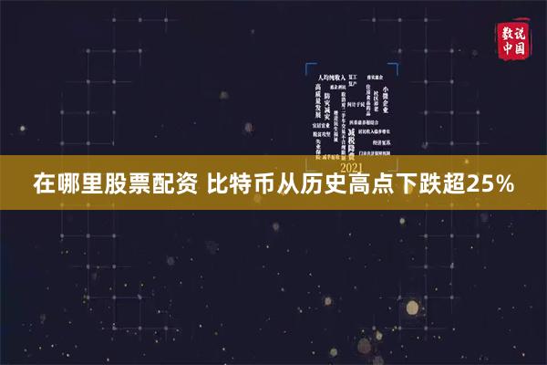 在哪里股票配资 比特币从历史高点下跌超25%