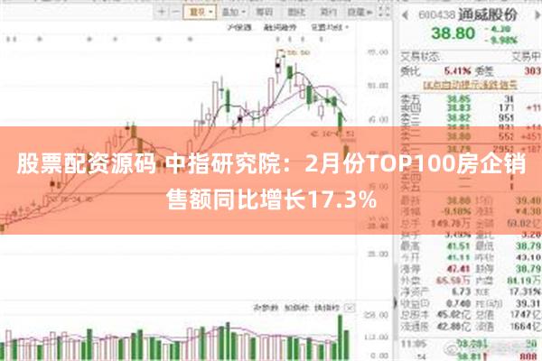 股票配资源码 中指研究院：2月份TOP100房企销售额同比增长17.3%