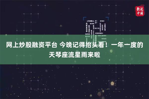 网上炒股融资平台 今晚记得抬头看！一年一度的天琴座流星雨来啦