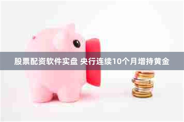 股票配资软件实盘 央行连续10个月增持黄金