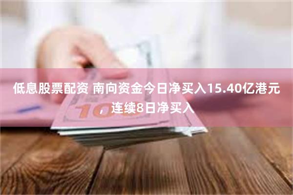 低息股票配资 南向资金今日净买入15.40亿港元，连续8日净买入