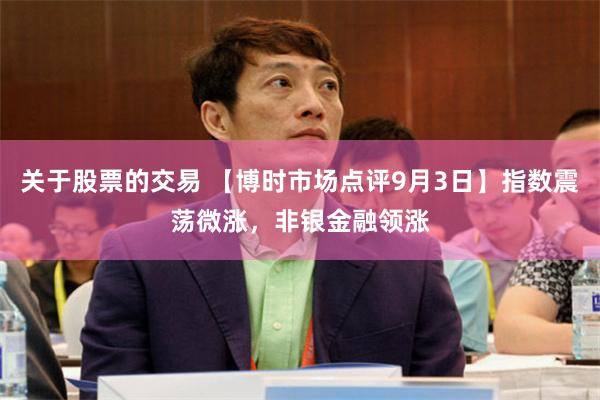 关于股票的交易 【博时市场点评9月3日】指数震荡微涨，非银金融领涨