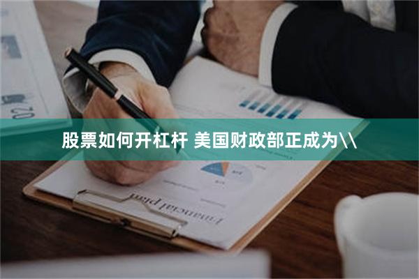 股票如何开杠杆 美国财政部正成为\