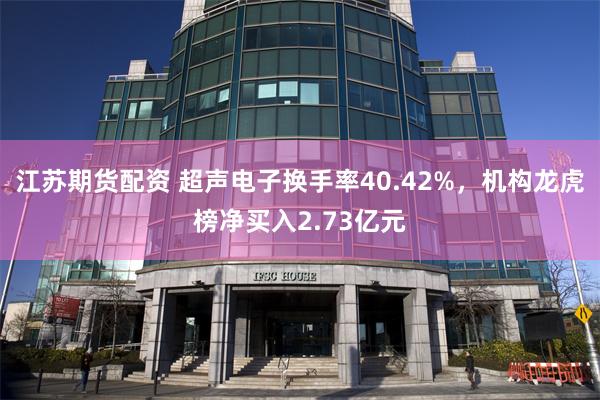 江苏期货配资 超声电子换手率40.42%，机构龙虎榜净买入2.73亿元